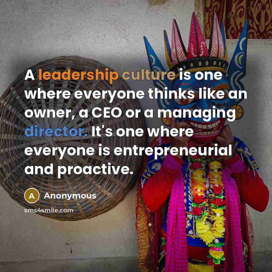 “A leadership culture is one where everyone thinks like an owner, a CEO or a managing director. It's one where everyone is entrepreneurial and proactive.” quote by Anonymous