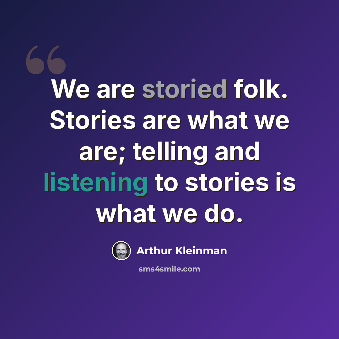 “We are storied folk. Stories are what we are; telling and listening to stories is what we do.” quote by Arthur Kleinman