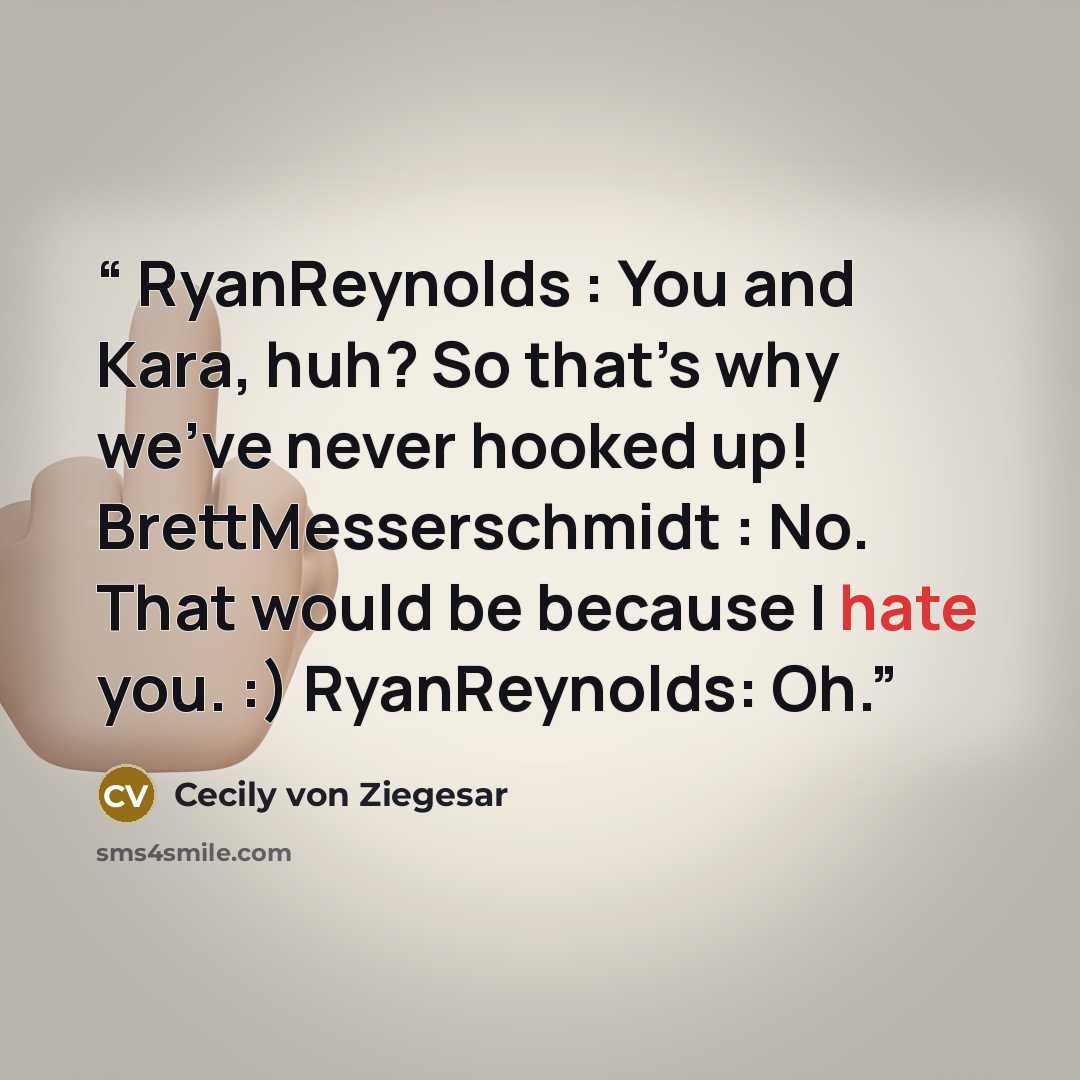 “RyanReynolds : You and Kara, huh? So that’s why we’ve never hooked up! BrettMesserschmidt : No. That would be because I hate you. :) RyanReynolds: Oh.” quote by Cecily von Ziegesar