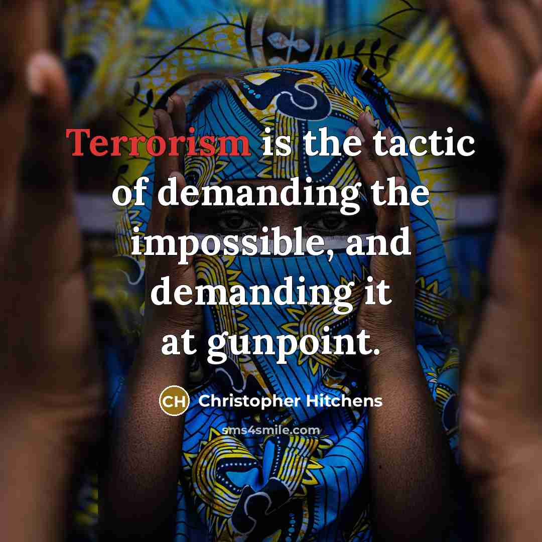 “Terrorism is the tactic of demanding the impossible, and demanding it at gunpoint.” quote by Christopher Hitchens