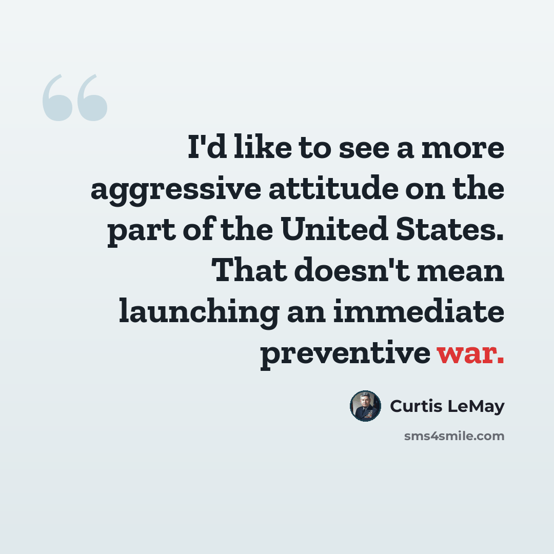 “I'd like to see a more aggressive attitude on the part of the United States. That doesn't mean launching an immediate preventive war.” quote by Curtis LeMay