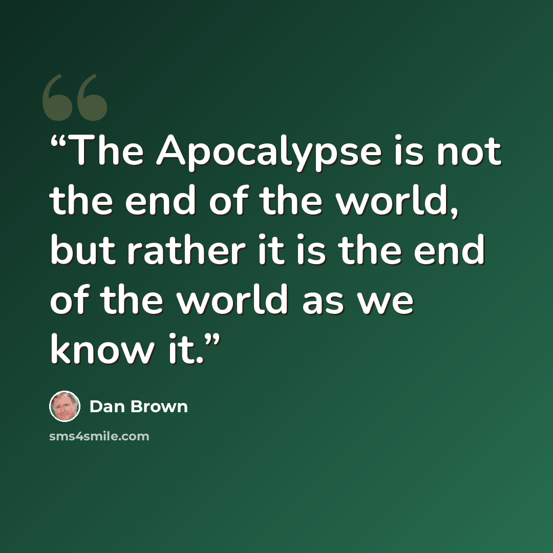 “The Apocalypse is not the end of the world, but rather it is the end of the world as we know it.” quote by Dan Brown