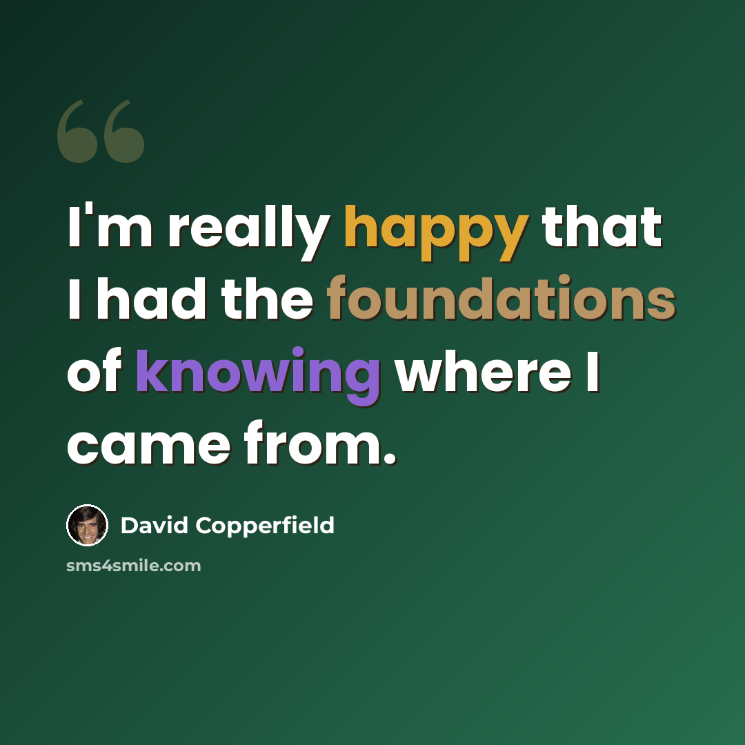 “I'm really happy that I had the foundations of knowing where I came from.” quote by David Copperfield