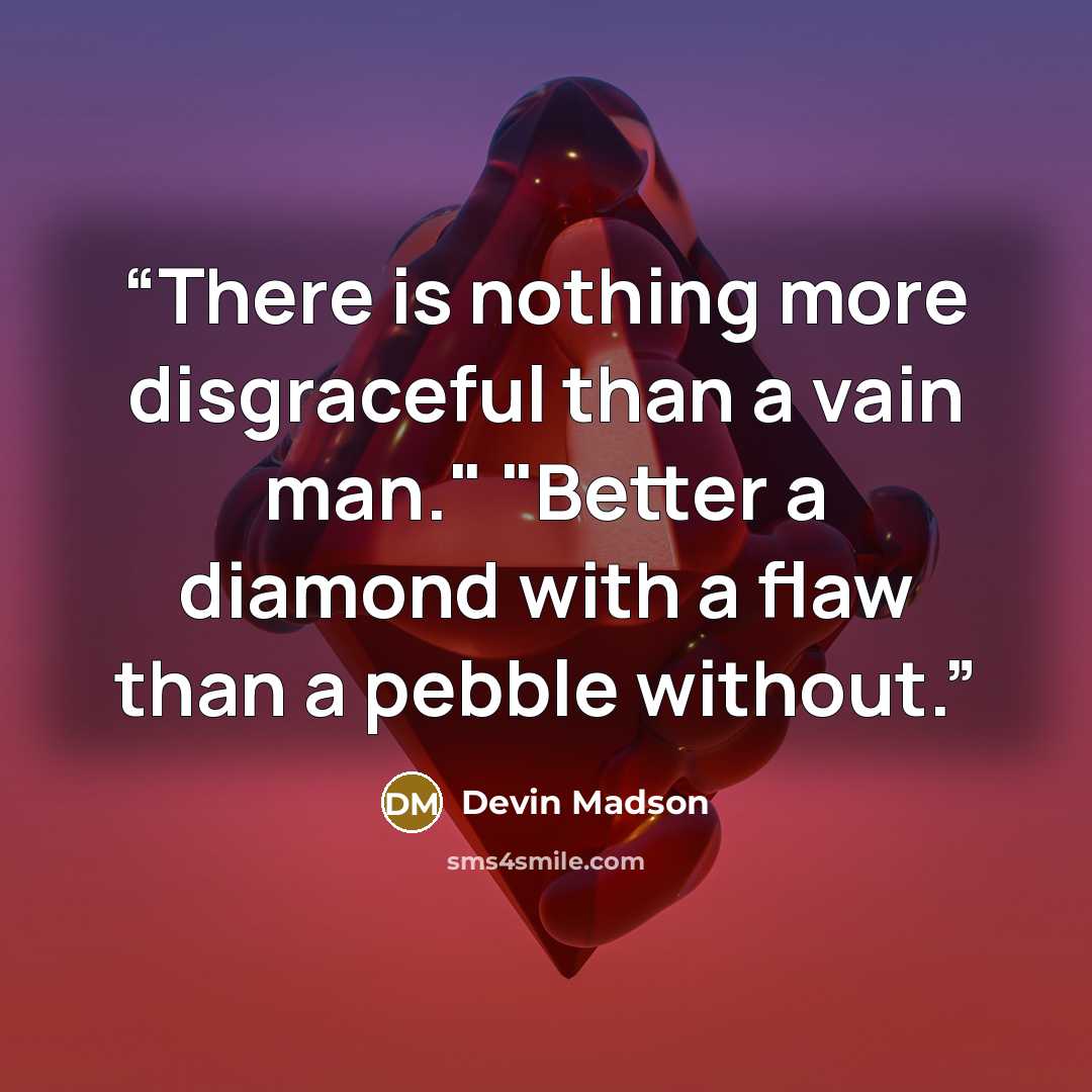 “There is nothing more disgraceful than a vain man." "Better a diamond with a flaw than a pebble without.” quote by Devin Madson