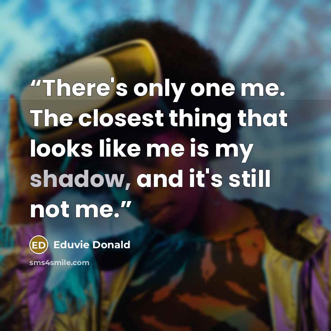 “There's only one me. The closest thing that looks like me is my shadow, and it's still not me.” quote by Eduvie Donald