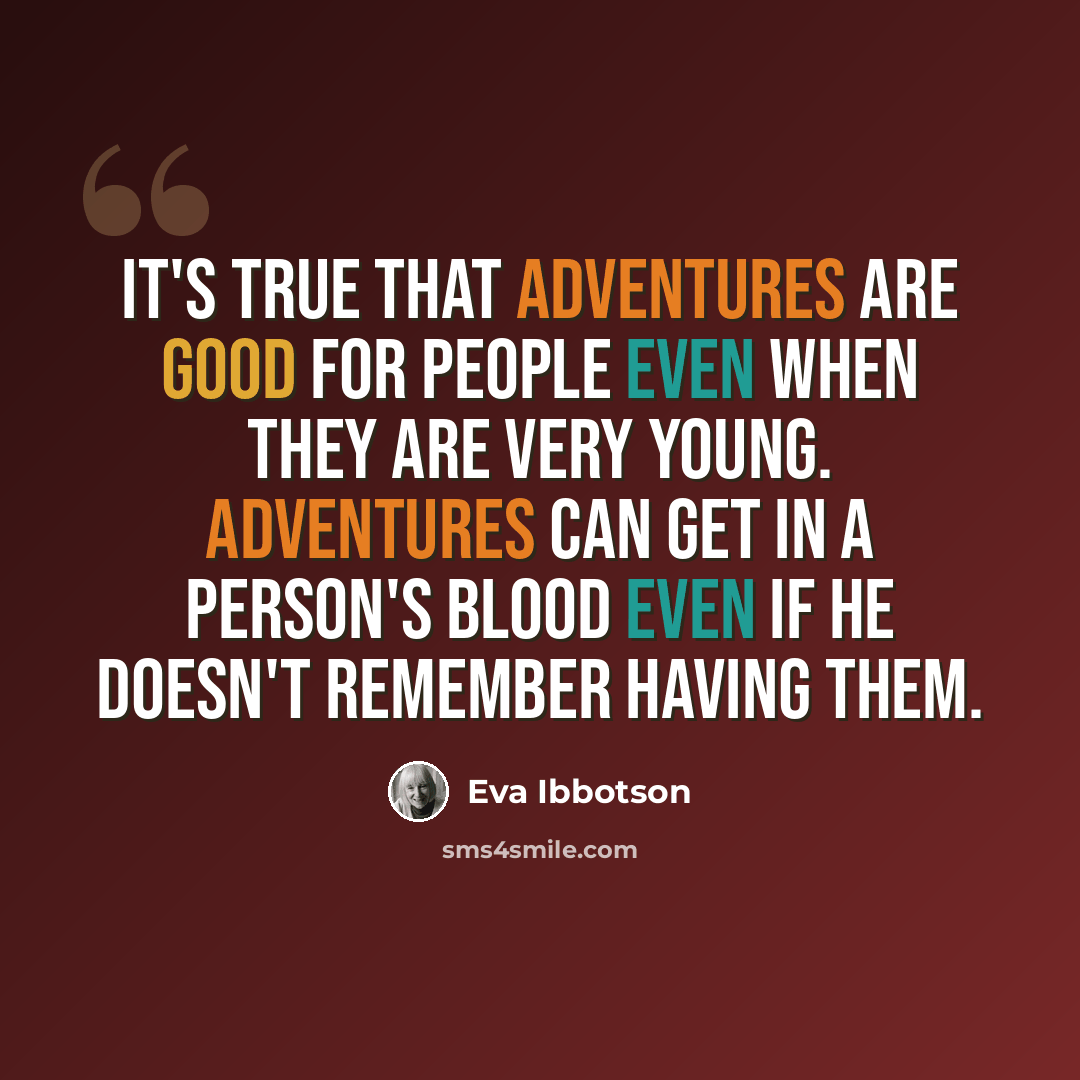 “It's true that adventures are good for people even when they are very young. Adventures can get in a person's blood even if he doesn't remember having them.” quote by Eva Ibbotson