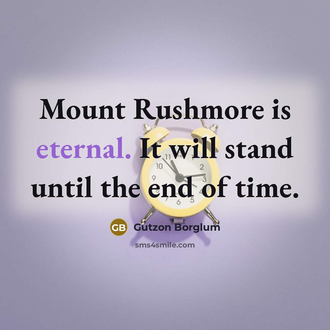 “Mount Rushmore is eternal. It will stand until the end of time.” quote by Gutzon Borglum