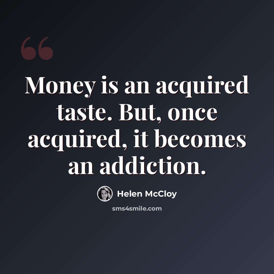 “Money is an acquired taste. But, once acquired, it becomes an addiction.” quote by Helen McCloy