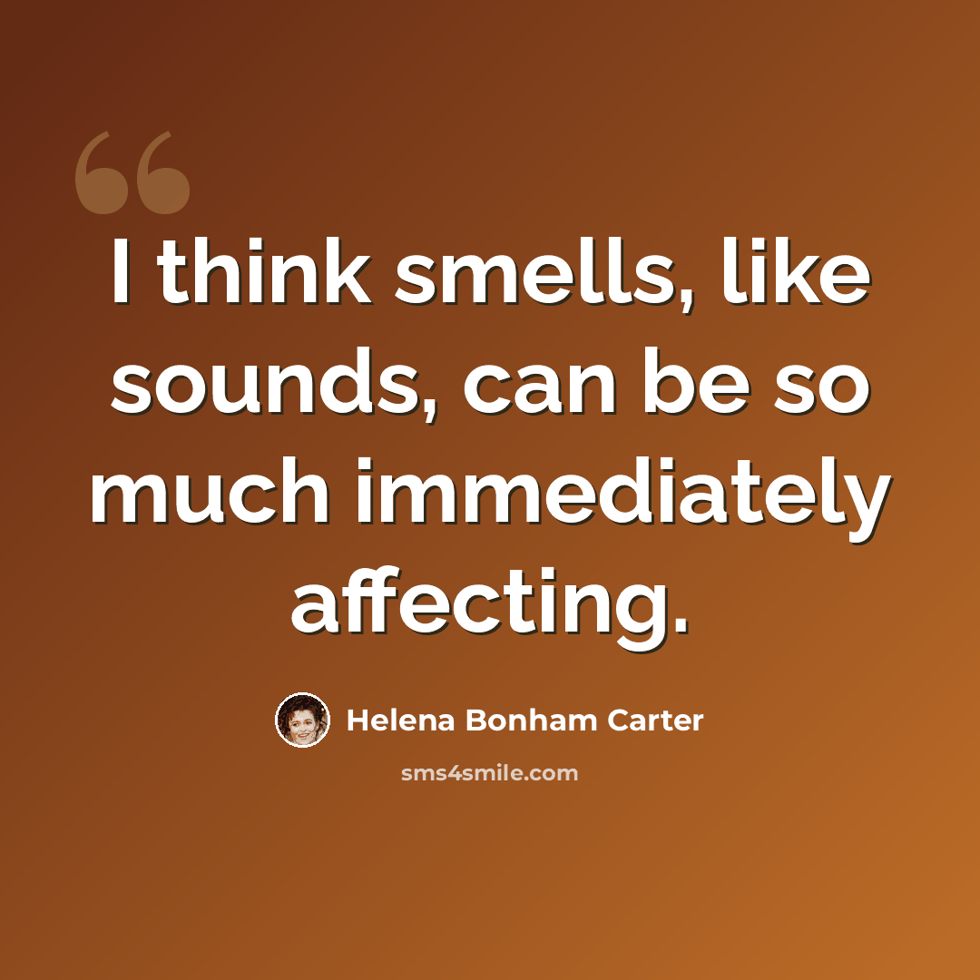 “I think smells, like sounds, can be so much immediately affecting.” quote by Helena Bonham Carter