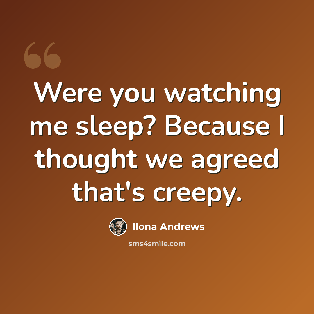 “Were you watching me sleep? Because I thought we agreed that's creepy.” quote by Ilona Andrews