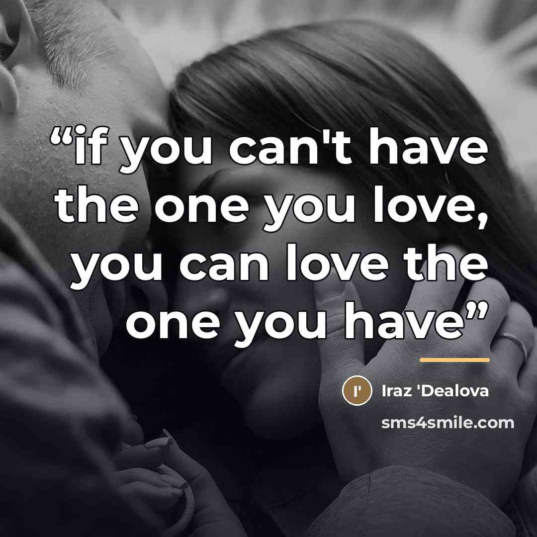“if you can't have the one you love, you can love the one you have” quote by Iraz