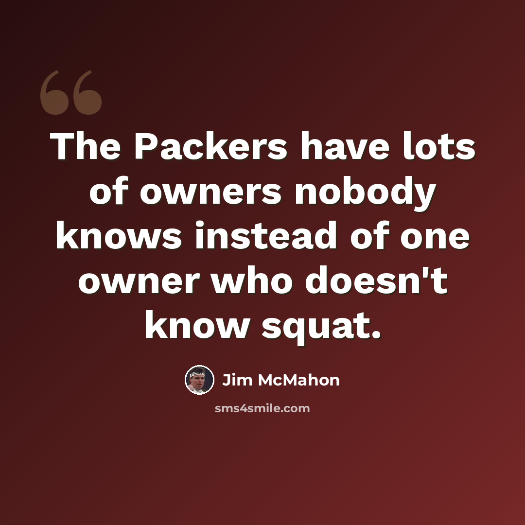 “The Packers have lots of owners nobody knows instead of one owner who doesn't know squat.” quote by Jim McMahon