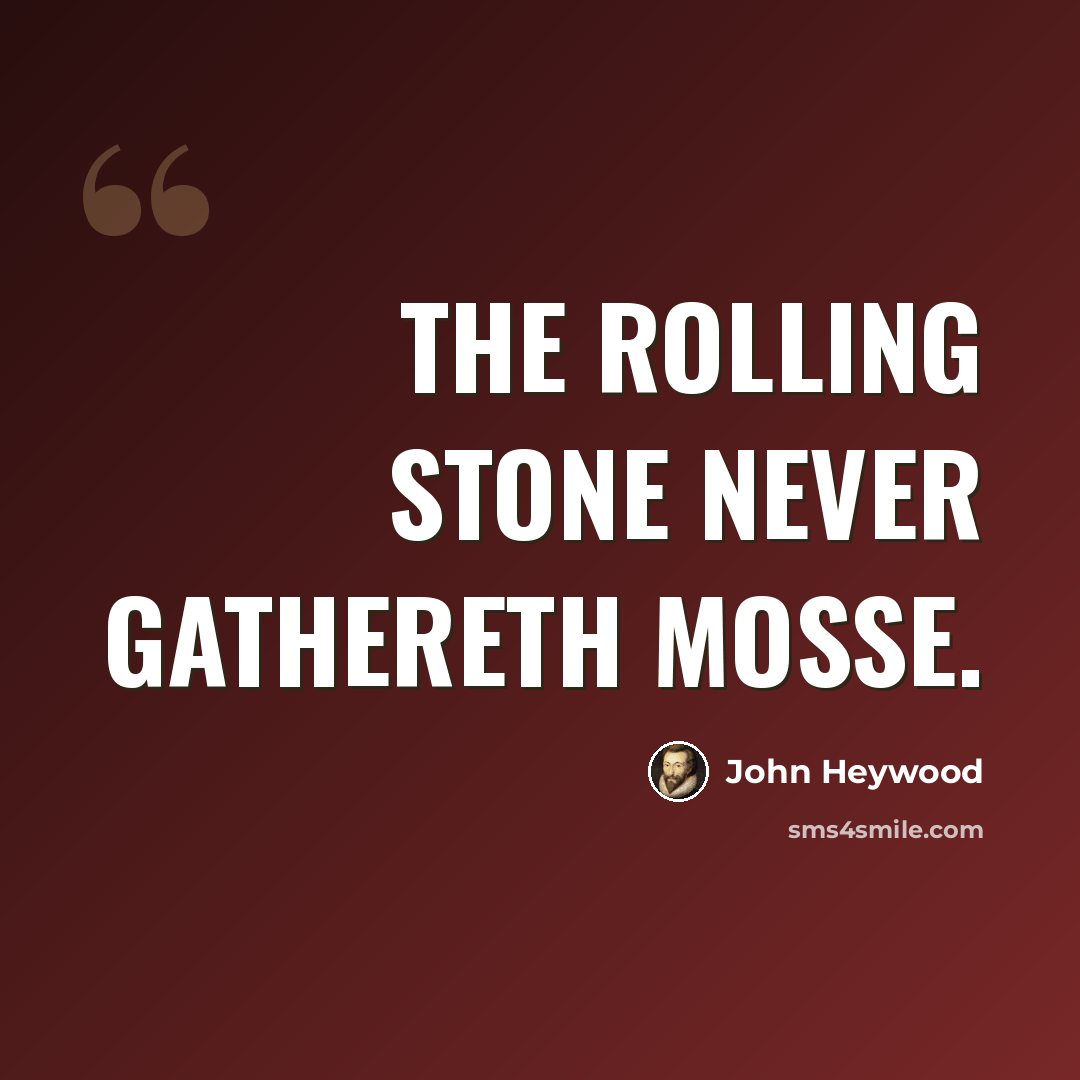 “The rolling stone never gathereth mosse.” quote by John Heywood