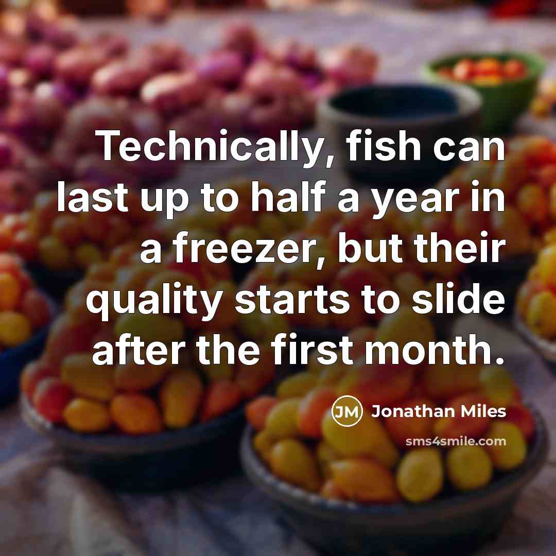 “Technically, fish can last up to half a year in a freezer, but their quality starts to slide after the first month.” quote by Jonathan Miles