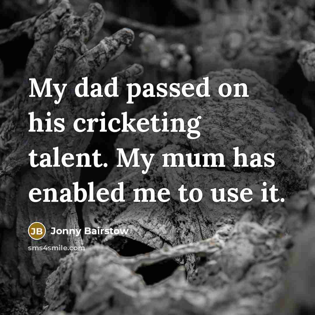 “My dad passed on his cricketing talent. My mum has enabled me to use it.” quote by Jonny Bairstow