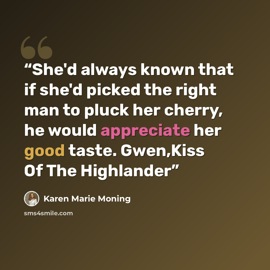 “She'd always known that if she'd picked the right man to pluck her cherry, he would appreciate her good taste. Gwen,Kiss Of The Highlander” quote by Karen Marie Moning