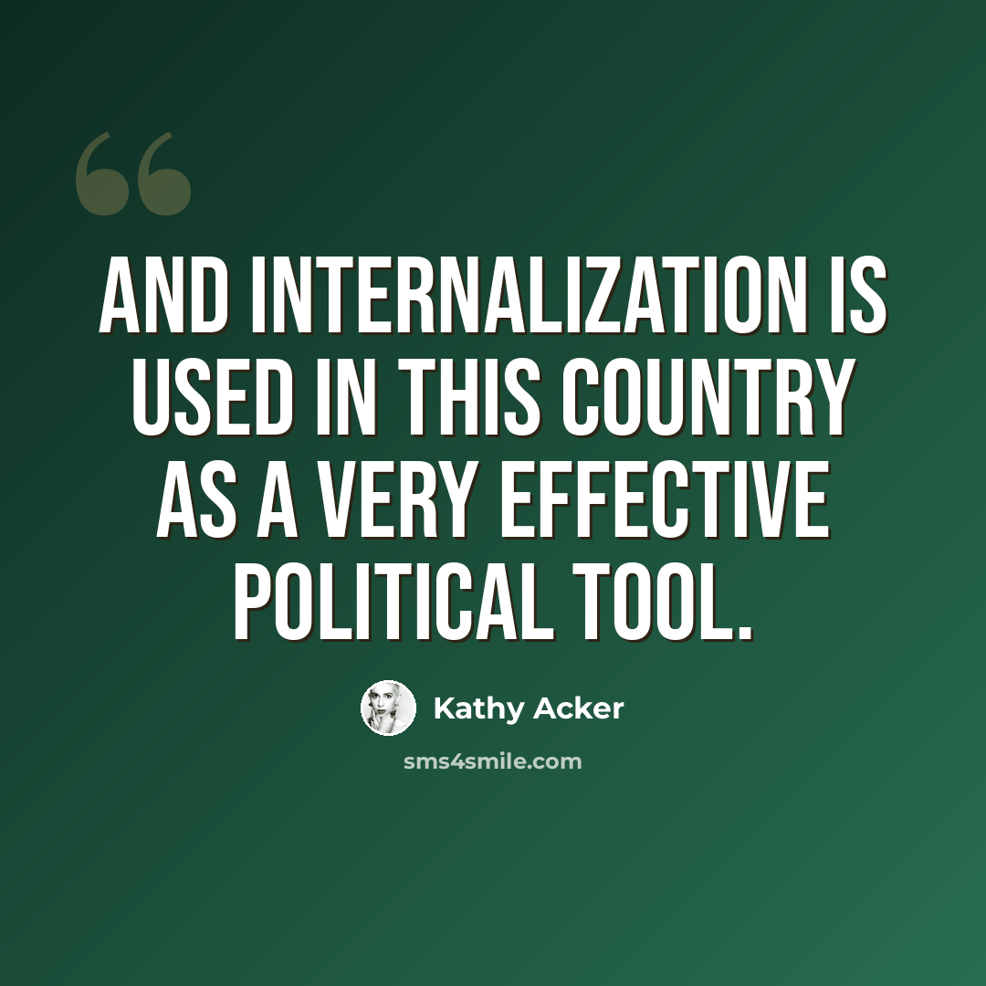 “And internalization is used in this country as a very effective political tool.” quote by Kathy Acker