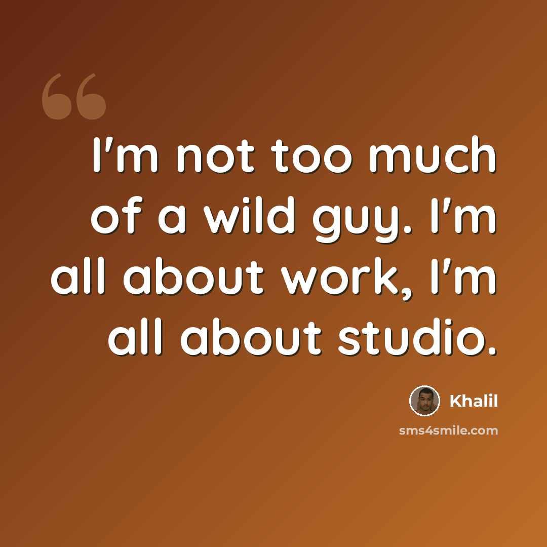 “I'm not too much of a wild guy. I'm all about work, I'm all about studio.” quote by Khalil