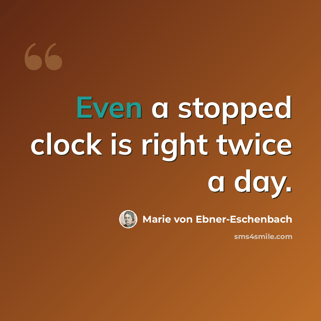 “Even a stopped clock is right twice a day.” quote by Marie von Ebner-Eschenbach
