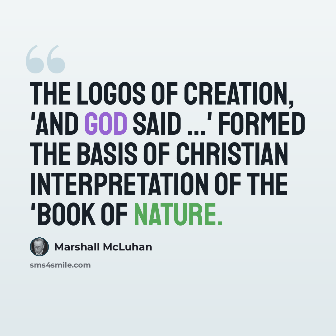 “The logos of creation, 'And God Said ...' formed the basis of Christian interpretation of the 'Book of Nature.” quote by Marshall McLuhan