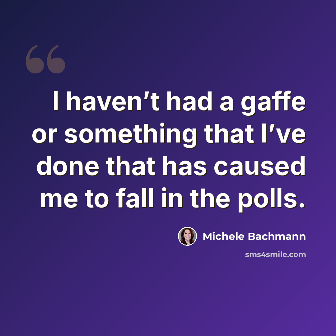 “I haven’t had a gaffe or something that I’ve done that has caused me to fall in the polls.” quote by Michele Bachmann