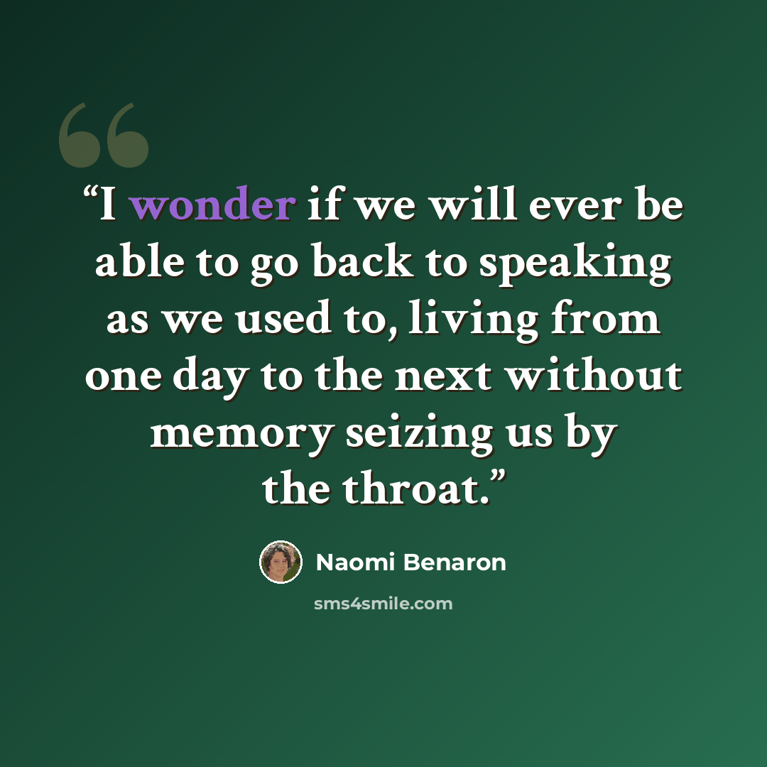 “I wonder if we will ever be able to go back to speaking as we used to, living from one day to the next without memory seizing us by the throat.” quote by Naomi Benaron