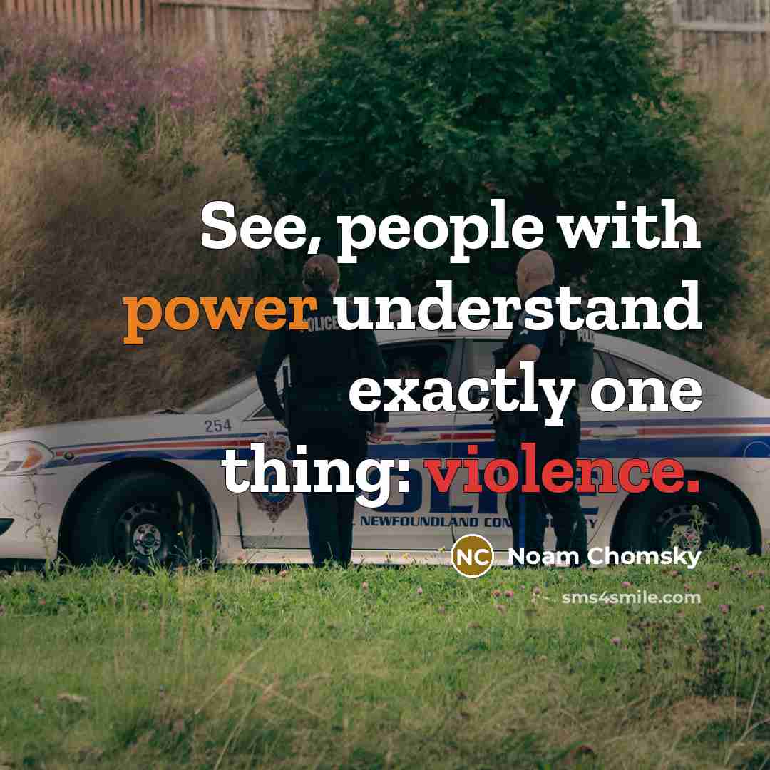 “See, people with power understand exactly one thing: violence.” quote by Noam Chomsky