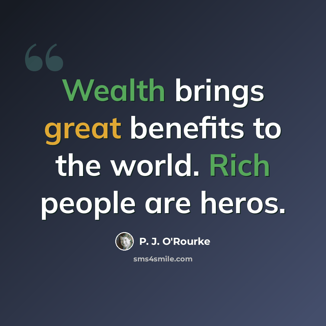 “Wealth brings great benefits to the world. Rich people are heros.” quote by P. J. O'Rourke
