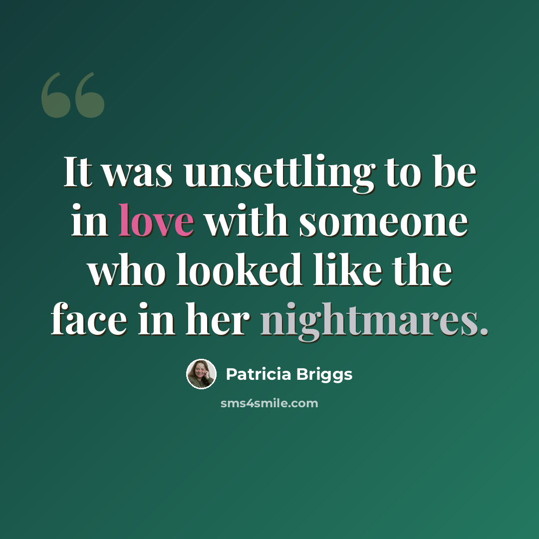 “It was unsettling to be in love with someone who looked like the face in her nightmares.” quote by Patricia Briggs