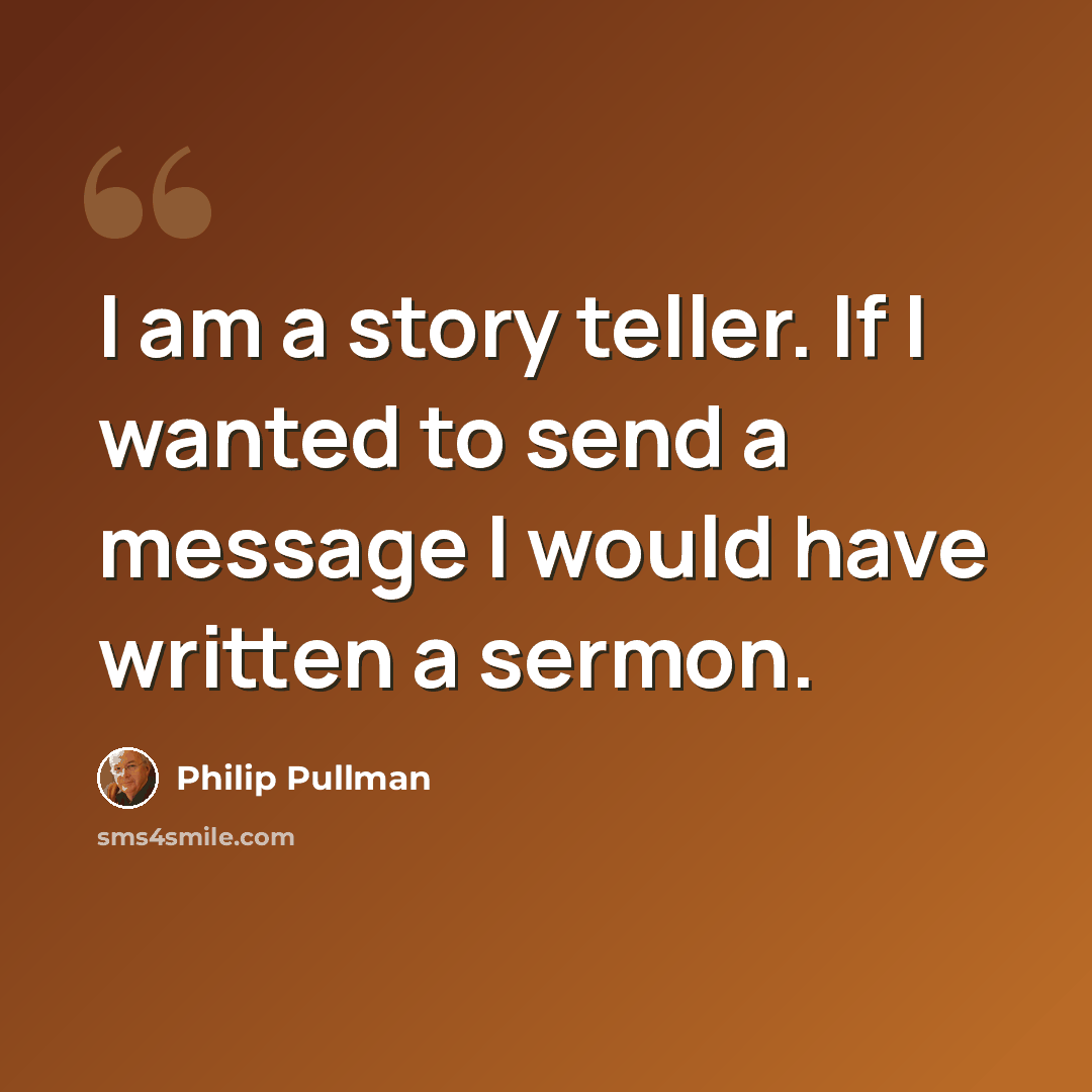 “I am a story teller. If I wanted to send a message I would have written a sermon.” quote by Philip Pullman