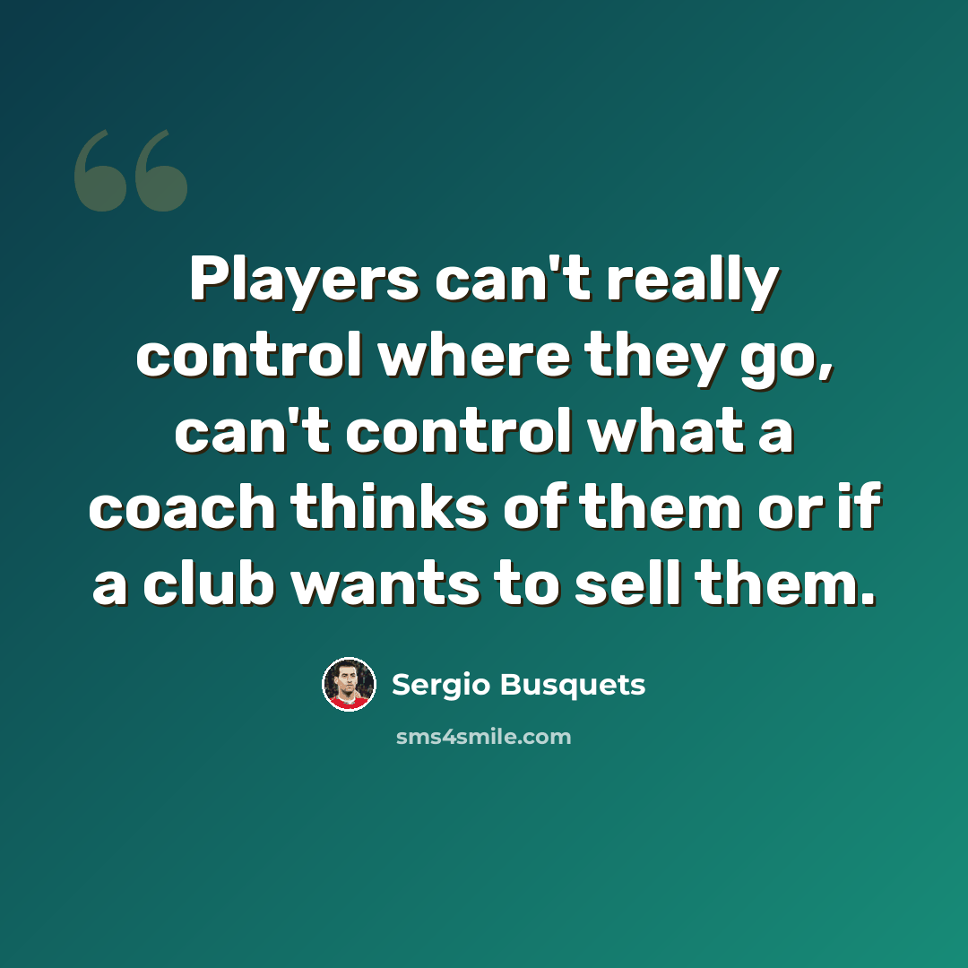 “Players can't really control where they go, can't control what a coach thinks of them or if a club wants to sell them.” quote by Sergio Busquets