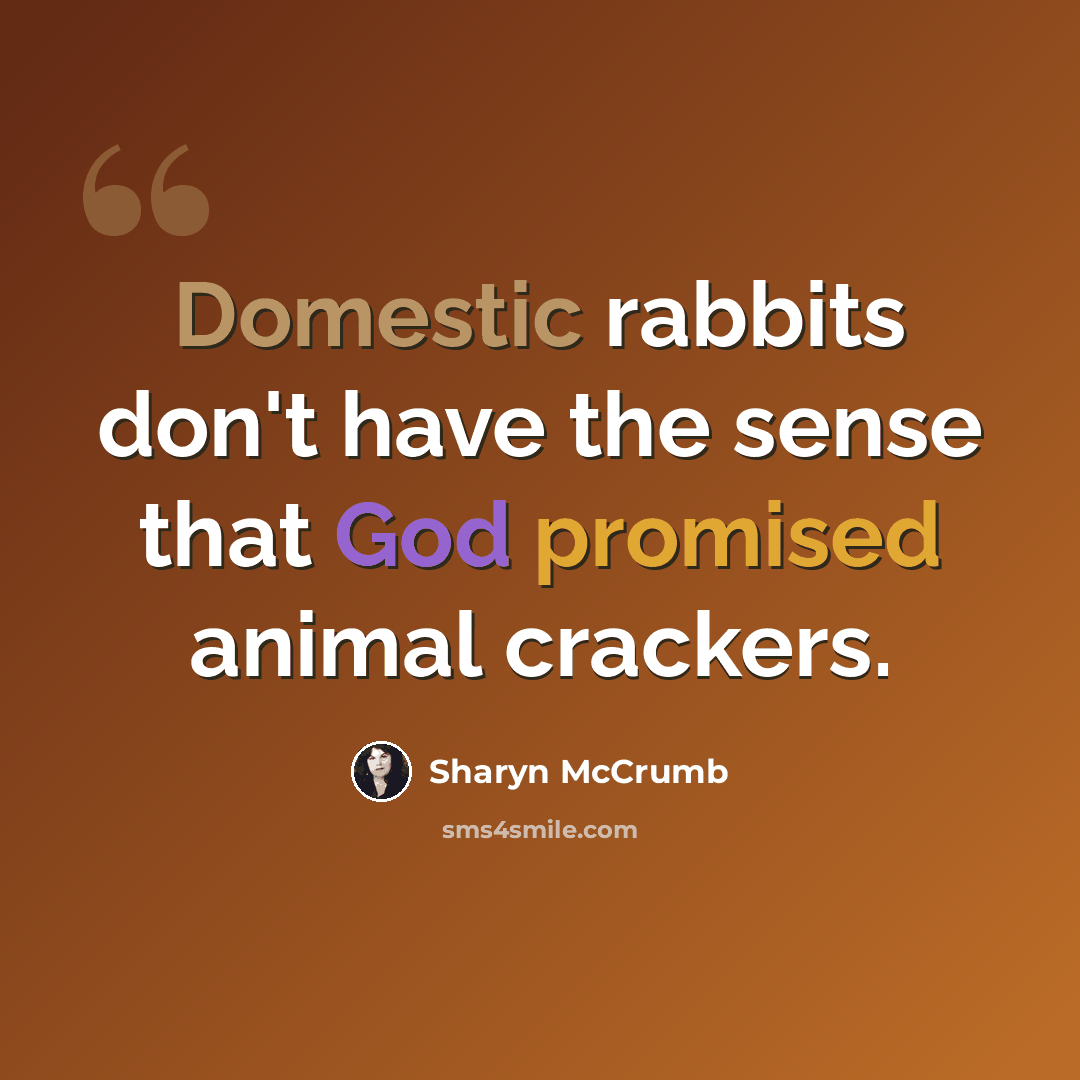 “Domestic rabbits don't have the sense that God promised animal crackers.” quote by Sharyn McCrumb