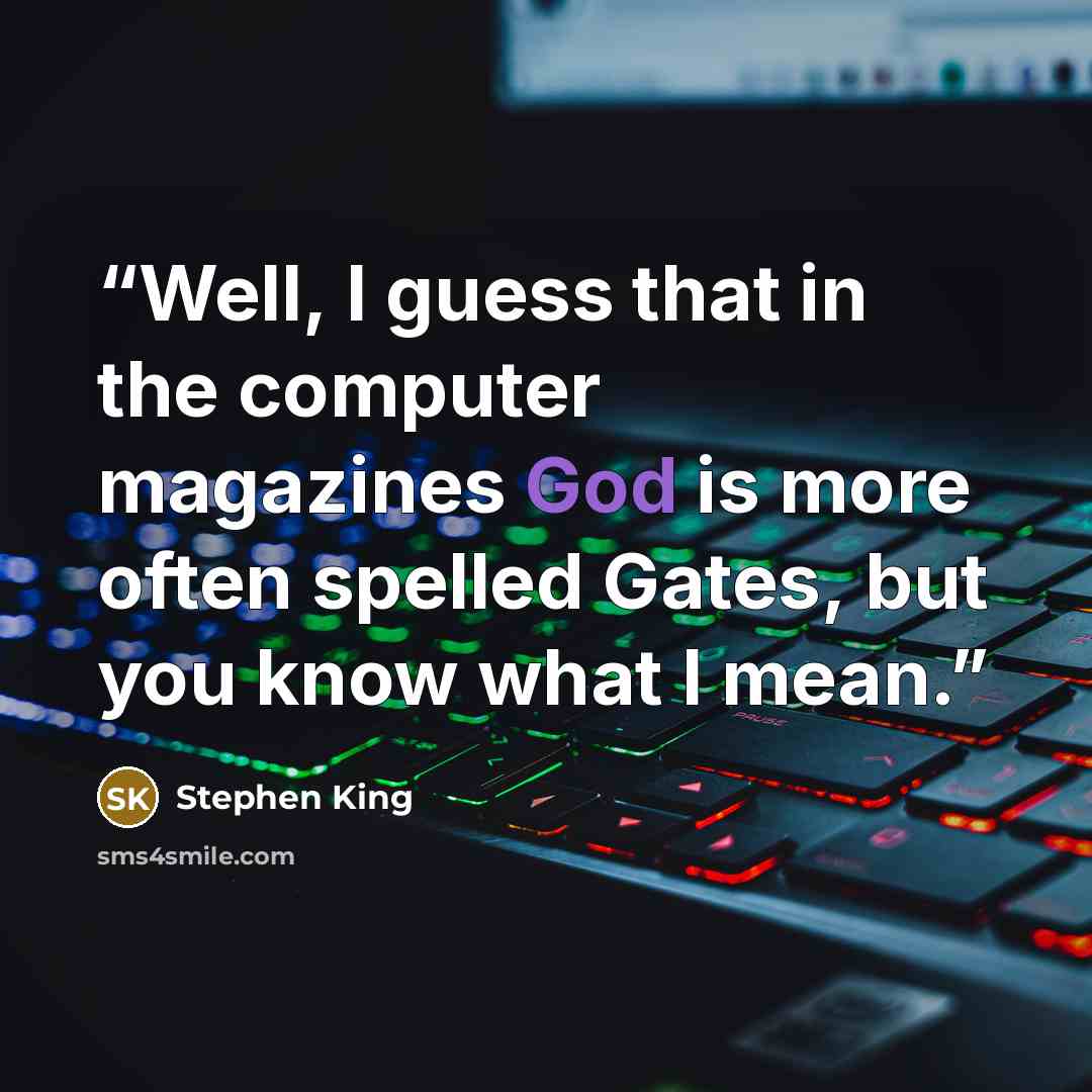 “Well, I guess that in the computer magazines God is more often spelled Gates, but you know what I mean.” quote by Stephen King