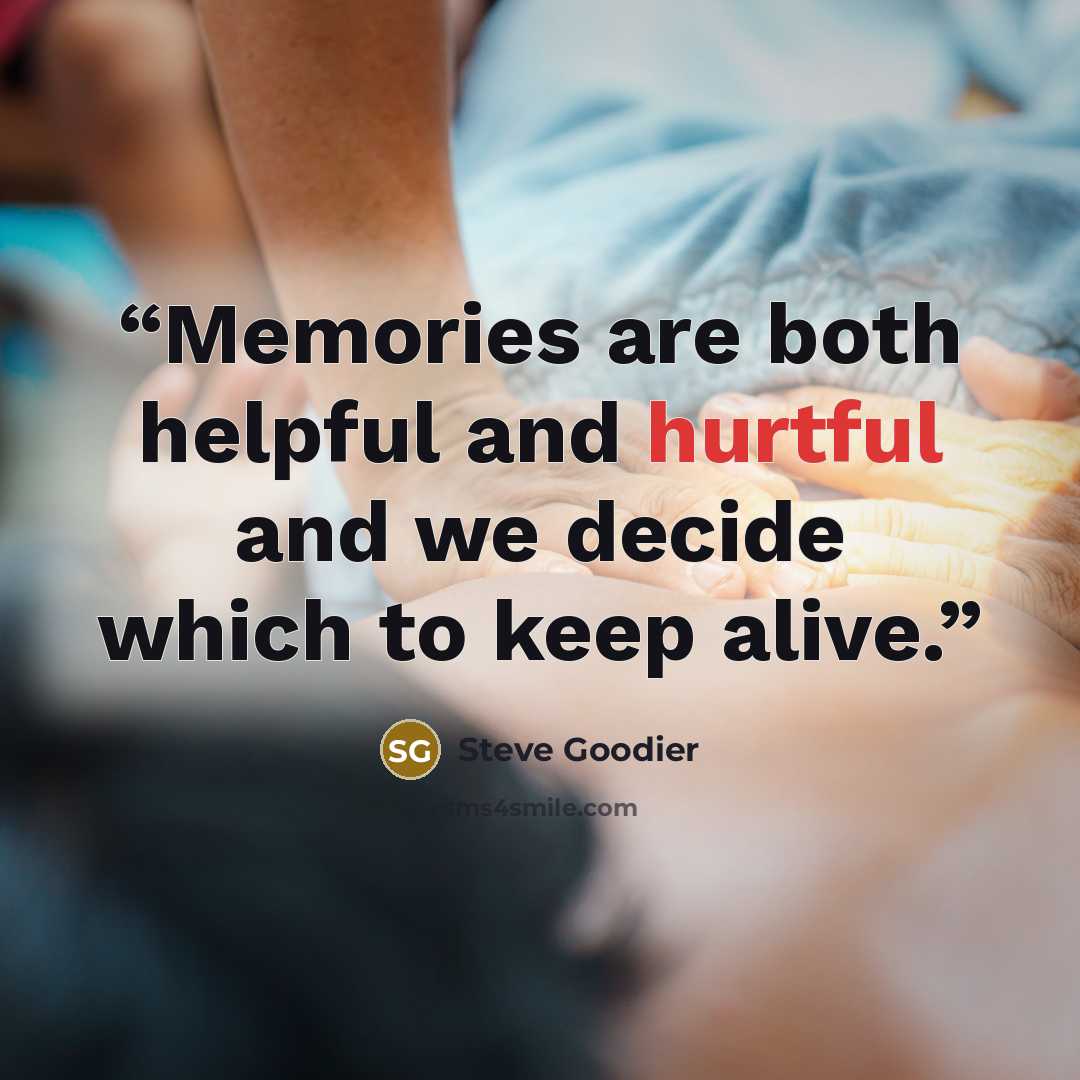 “Memories are both helpful and hurtful and we decide which to keep alive.” quote by Steve Goodier