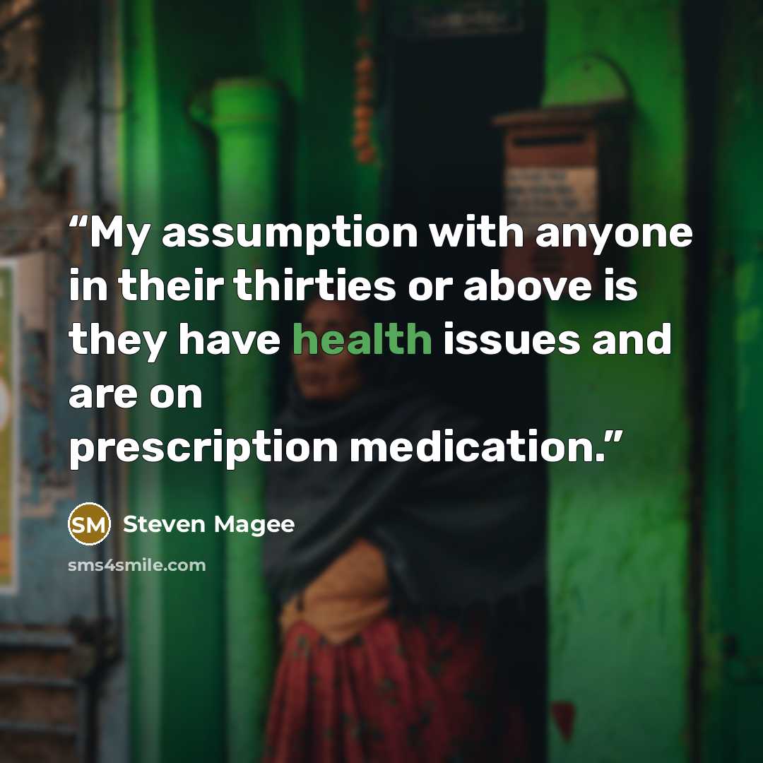 “My assumption with anyone in their thirties or above is they have health issues and are on prescription medication.” quote by Steven Magee