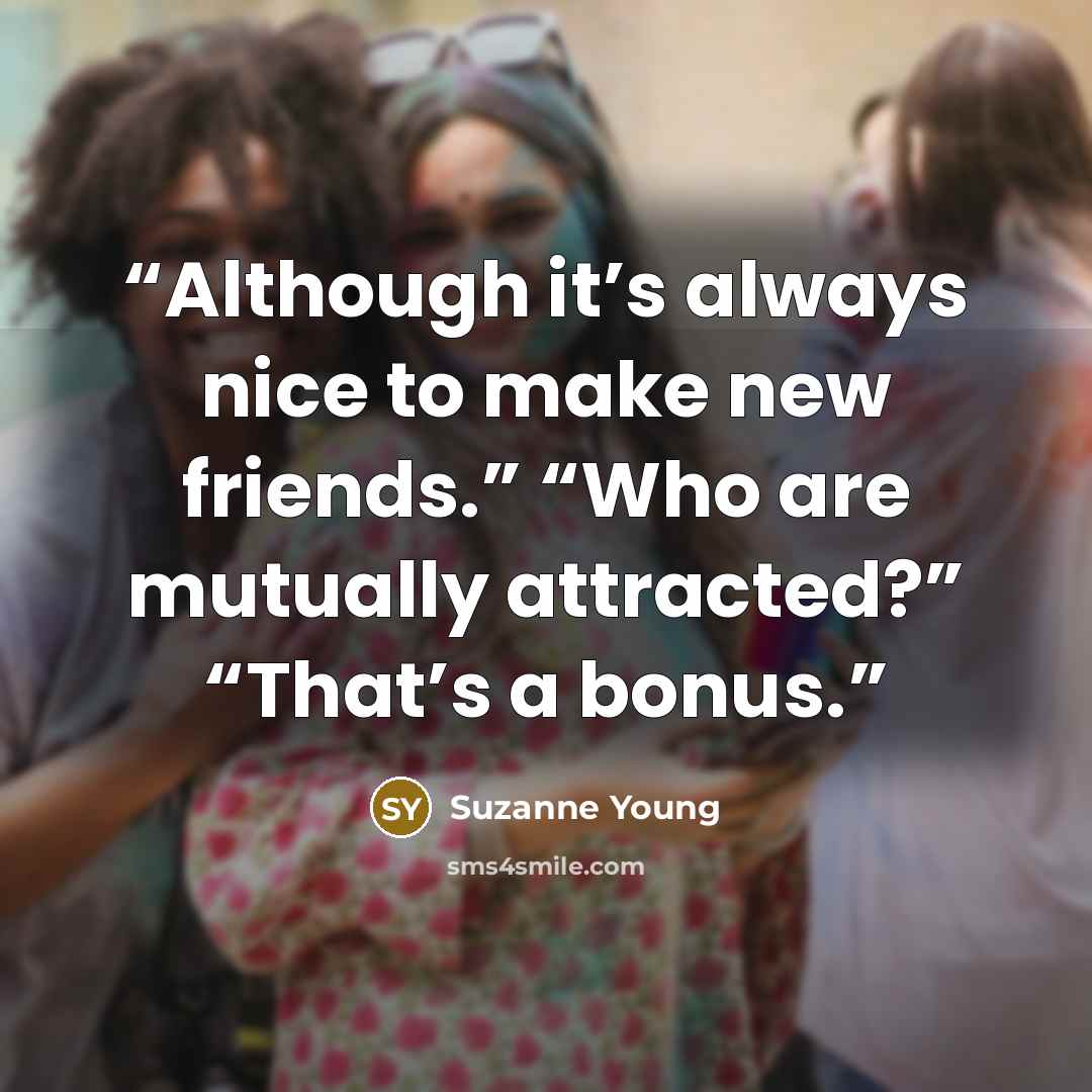 “Although it’s always nice to make new friends.” “Who are mutually attracted?” “That’s a bonus.” quote by Suzanne Young