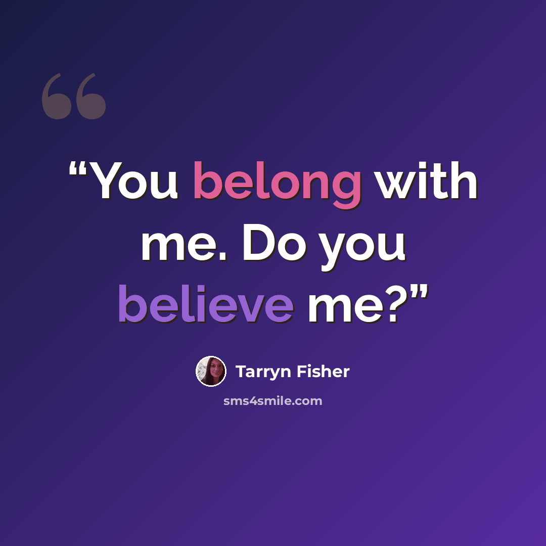“You belong with me. Do you believe me?” quote by Tarryn Fisher