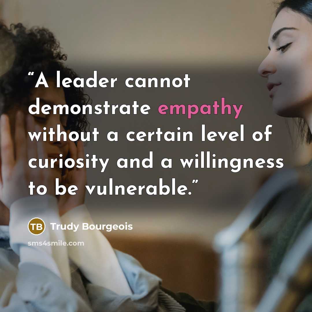“A leader cannot demonstrate empathy without a certain level of curiosity and a willingness to be vulnerable.” quote by Trudy Bourgeois
