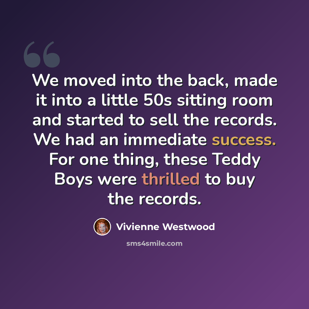 “We moved into the back, made it into a little 50s sitting room and started to sell the records. We had an immediate success. For one thing, these Teddy Boys were thrilled to buy the records.” quote by Vivienne Westwood
