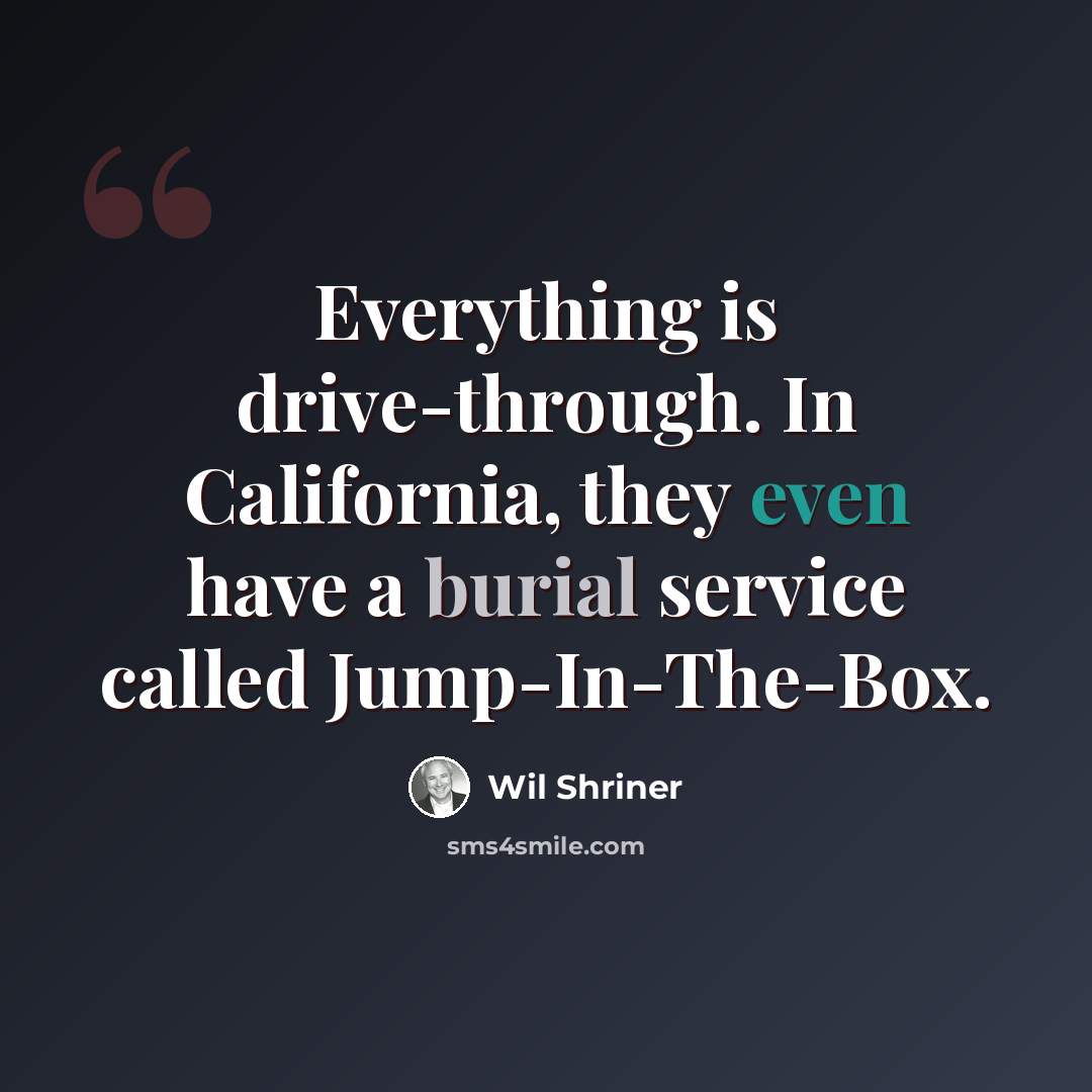 “Everything is drive-through. In California, they even have a burial service called Jump-In-The-Box.” quote by Wil Shriner