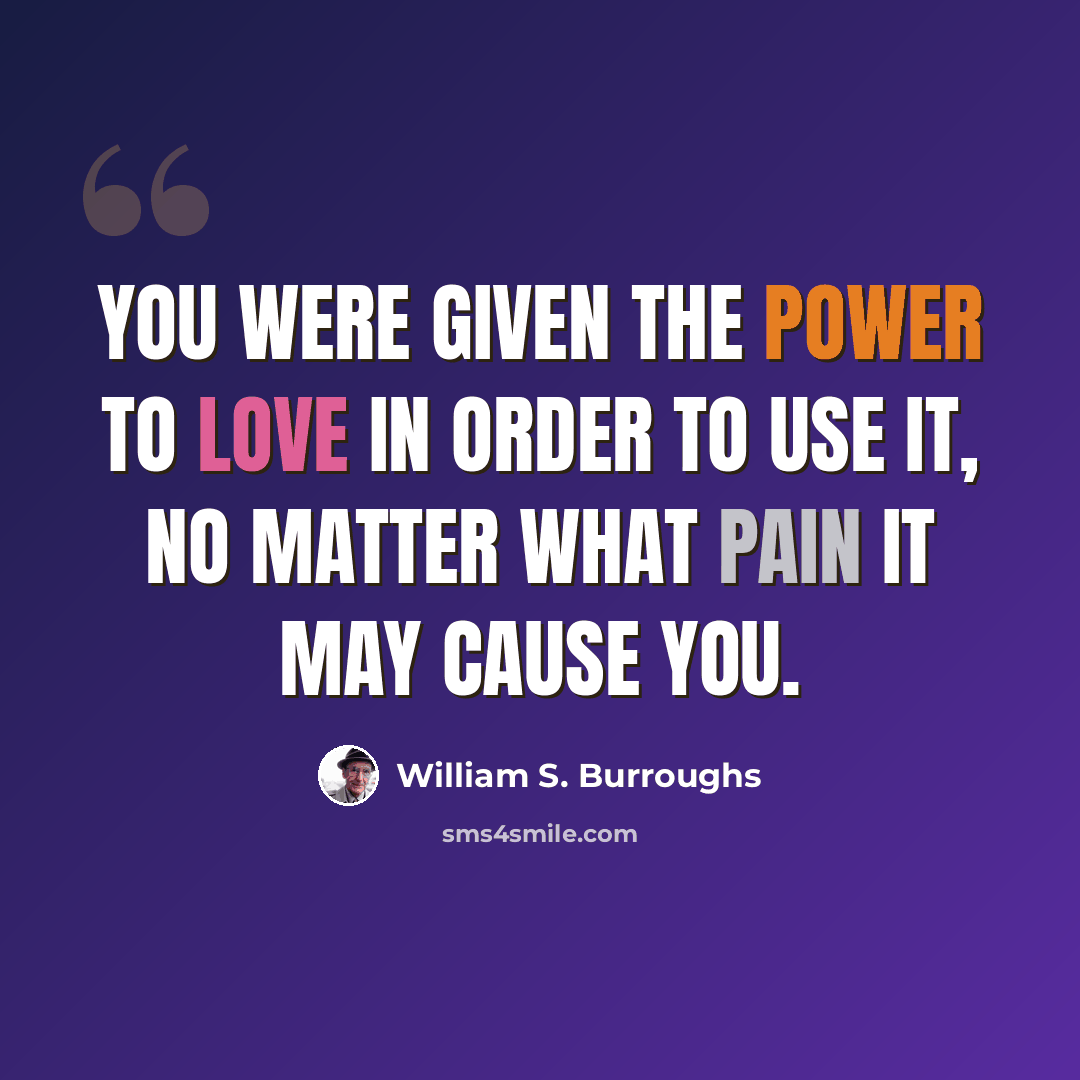 “You were given the power to love in order to use it, no matter what pain it may cause you.” quote by William S. Burroughs