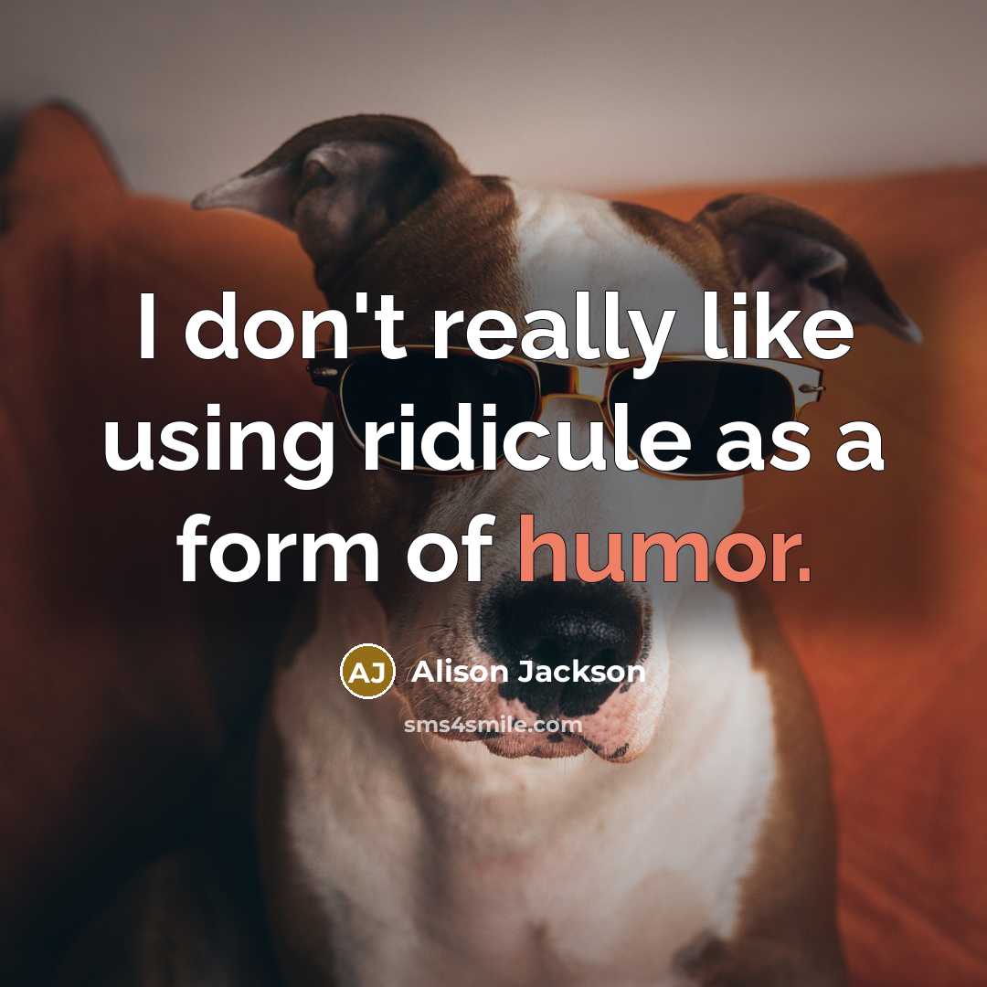 “I don't really like using ridicule as a form of humor.” quote by Alison Jackson