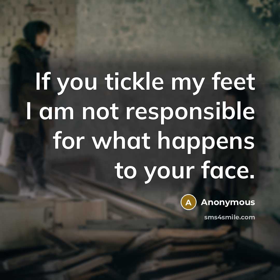 “If you tickle my feet I am not responsible for what happens to your face.” quote by Anonymous
