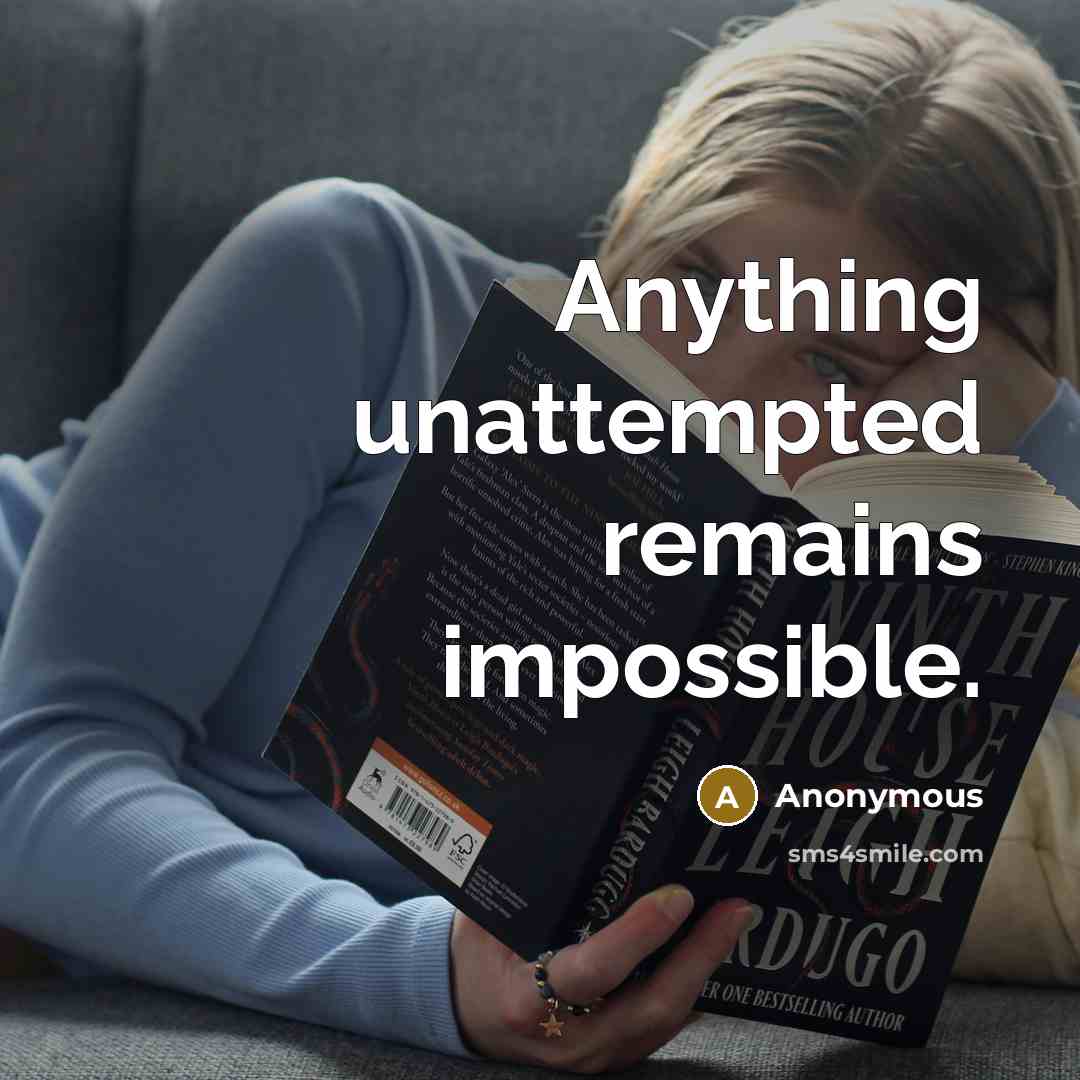 “Anything unattempted remains impossible.” quote by Anonymous