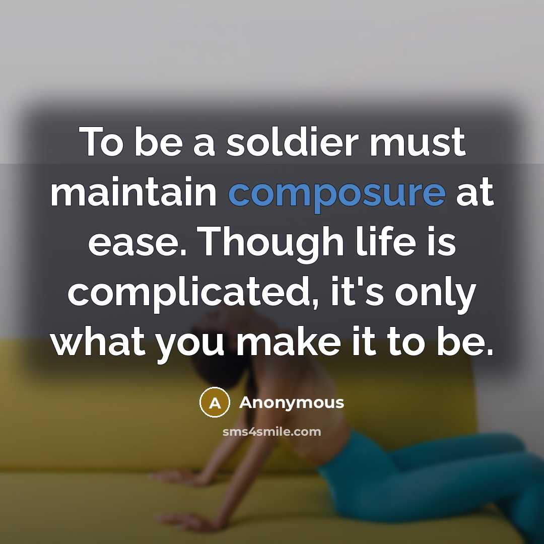 “To be a soldier must maintain composure at ease. Though life is complicated, it's only what you make it to be.” quote by Anonymous