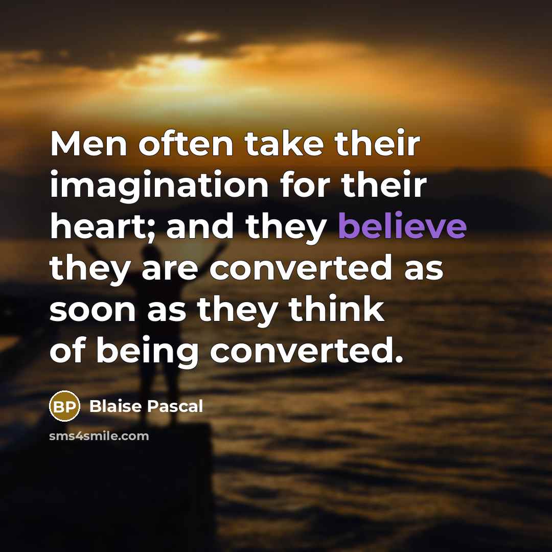 “Men often take their imagination for their heart; and they believe they are converted as soon as they think of being converted.” quote by Blaise Pascal