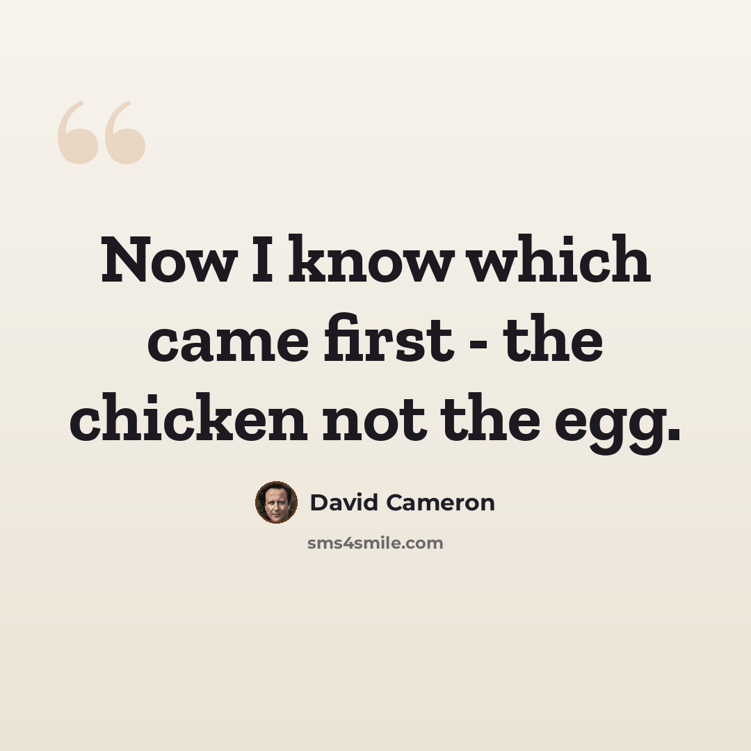 “Now I know which came first - the chicken not the egg.” quote by David Cameron