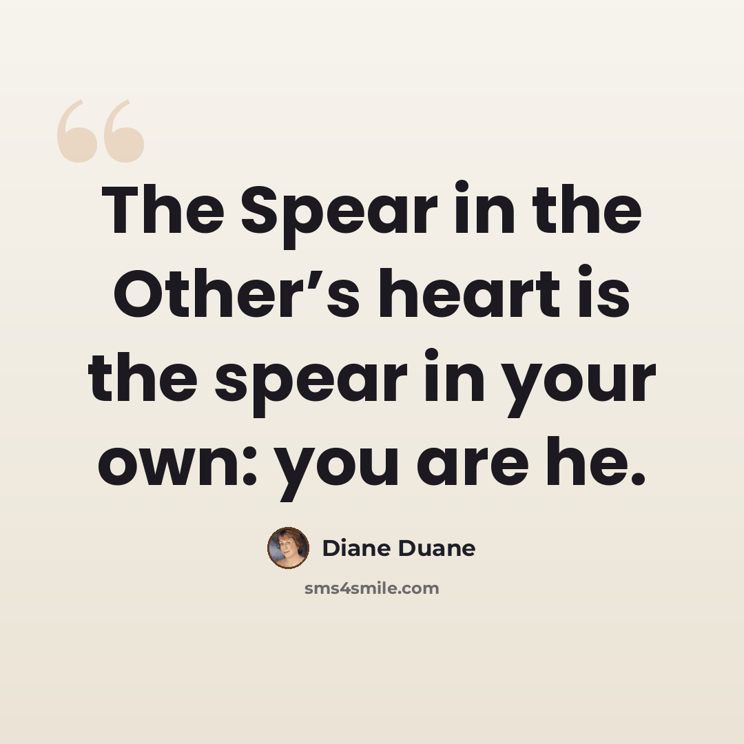 “The Spear in the Other’s heart is the spear in your own: you are he.” quote by Diane Duane