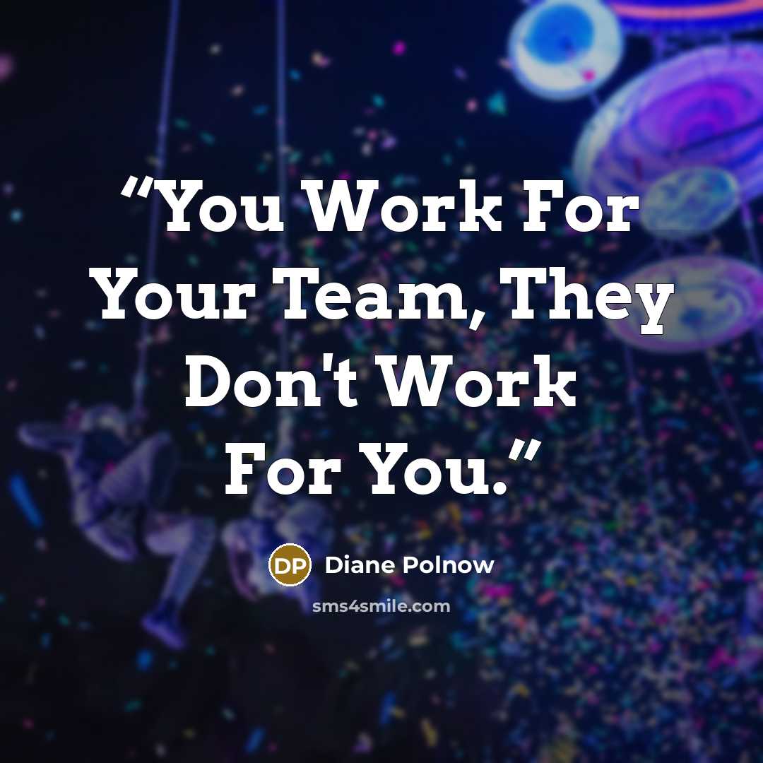 “You Work For Your Team, They Don't Work For You.” quote by Diane Polnow
