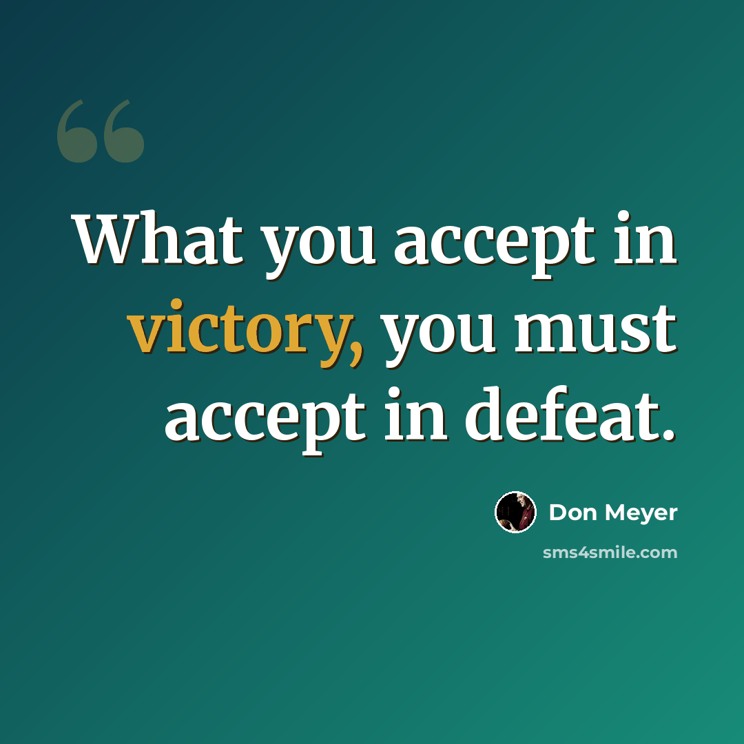 “What you accept in victory, you must accept in defeat.” quote by Don Meyer